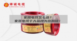 家用電線怎么選？家裝電線十大品牌為您揭曉！